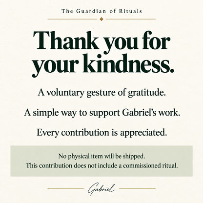 Thank you for your kindness. A voluntary contribution supporting Gabriel’s work. No physical item or commissioned ritual is included.